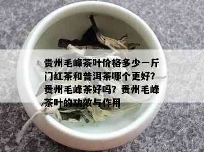 贵州毛峰茶叶价格多少一斤门红茶和普洱茶哪个更好？贵州毛峰茶好吗？贵州毛峰茶叶的功效与作用