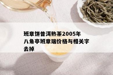 班章饼普洱熟茶2005年八角亭班章瑞价格与相关字去掉