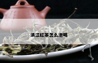 滇江红茶怎么泡喝