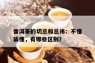 普洱茶的切忌和忌讳：不懂装懂，有哪些区别？