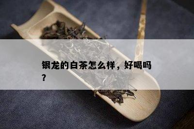 银龙的白茶怎么样，好喝吗？