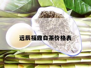 远辰福鼎白茶价格表