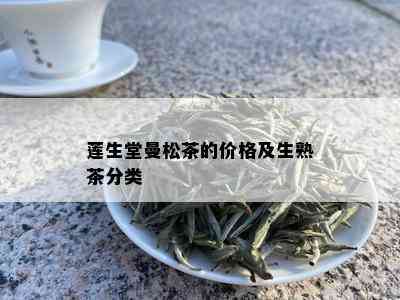 莲生堂曼松茶的价格及生熟茶分类