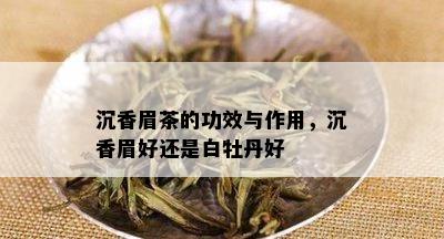 沉香眉茶的功效与作用，沉香眉好还是白牡丹好