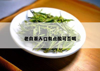 老白茶入口有点酸可否喝