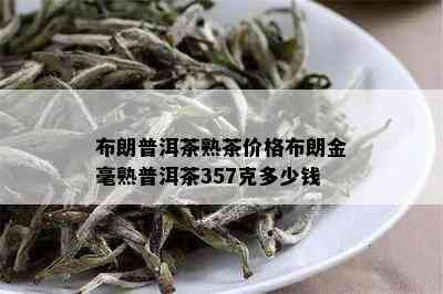 布朗普洱茶熟茶价格布朗金毫熟普洱茶357克多少钱