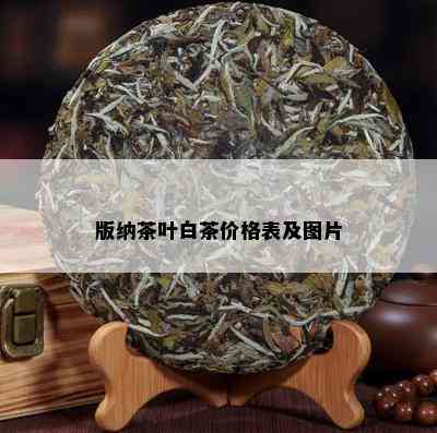 版纳茶叶白茶价格表及图片