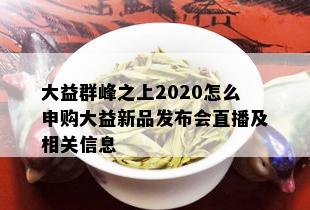 大益群峰之上2020怎么申购大益新品发布会直播及相关信息