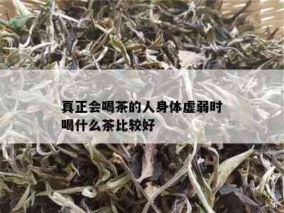 真正会喝茶的人身体虚弱时喝什么茶比较好