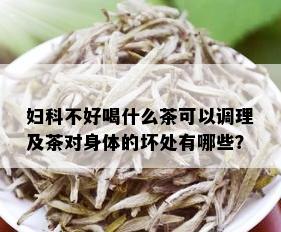 妇科不好喝什么茶可以调理及茶对身体的坏处有哪些？