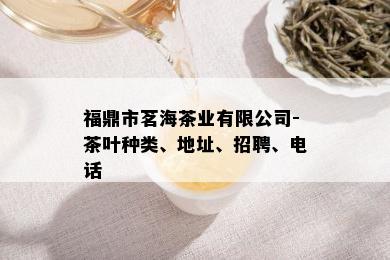 福鼎市茗海茶业有限公司-茶叶种类、地址、招聘、电话