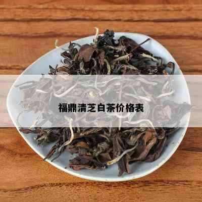 福鼎清芝白茶价格表