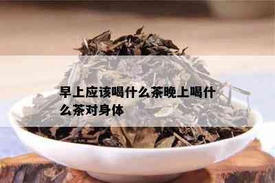 早上应该喝什么茶晚上喝什么茶对身体