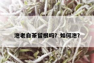 泡老白茶留根吗？如何泡？