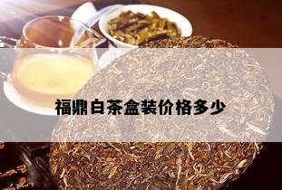 福鼎白茶盒装价格多少