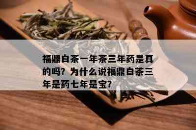 福鼎白茶一年茶三年是真的吗？为什么说福鼎白茶三年是七年是宝？