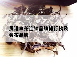 贵港白茶连锁品牌排行榜及名茶品牌