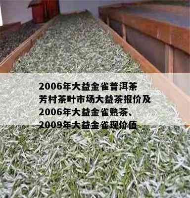 2006年大益金雀普洱茶芳村茶叶市场大益茶报价及2006年大益金雀熟茶、2009年大益金雀现价值