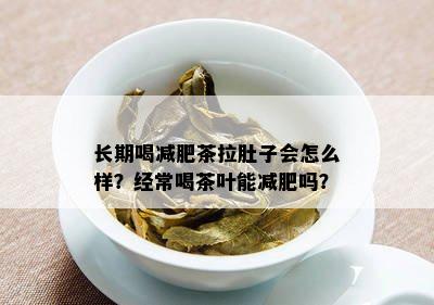 长期喝减肥茶拉肚子会怎么样？经常喝茶叶能减肥吗？