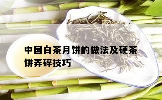 中国白茶月饼的做法及硬茶饼弄碎技巧