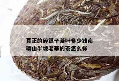 真正的碎银子茶叶多少钱南糯山半坡老寨的茶怎么样