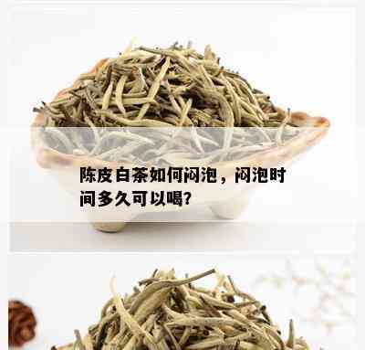 陈皮白茶如何闷泡，闷泡时间多久可以喝？