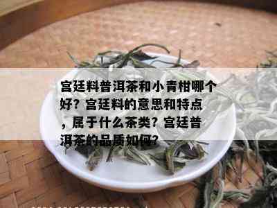 宫廷料普洱茶和小青柑哪个好? 宫廷料的意思和特点，属于什么茶类? 宫廷普洱茶的品质如何?