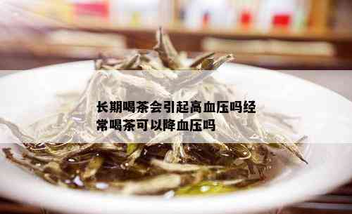 长期喝茶会引起高血压吗经常喝茶可以降血压吗