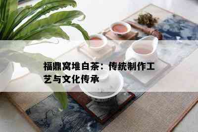 福鼎窝堆白茶：传统制作工艺与文化传承