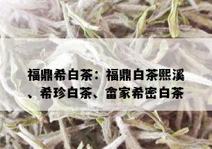 福鼎希白茶：福鼎白茶熙溪、希珍白茶、畲家希密白茶