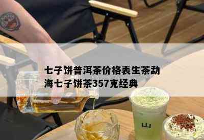 七子饼普洱茶价格表生茶勐海七子饼茶357克经典