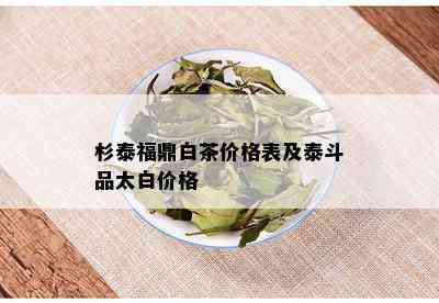 杉泰福鼎白茶价格表及泰斗品太白价格