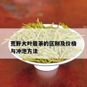 荒野大叶眉茶的区别及价格与冲泡方法