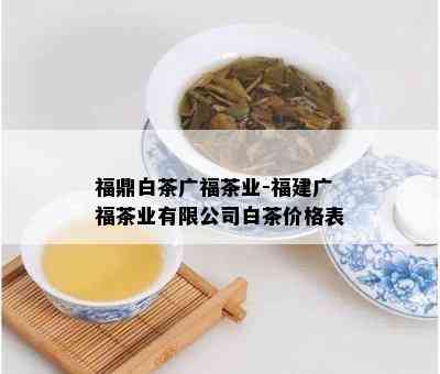 福鼎白茶广福茶业-福建广福茶业有限公司白茶价格表