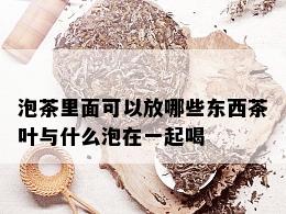 泡茶里面可以放哪些东西茶叶与什么泡在一起喝