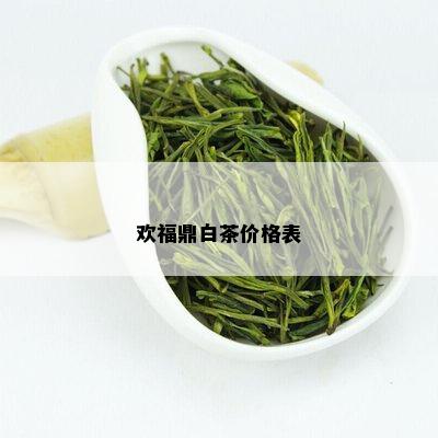 欢福鼎白茶价格表