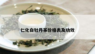 仁化白牡丹茶价格表及功效