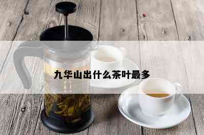 九华山出什么茶叶最多