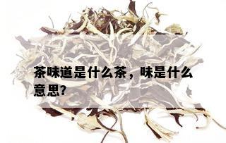 茶味道是什么茶，味是什么意思？