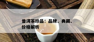 普洱茶珍品：品牌、典藏、价格解析