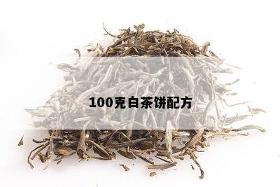 100克白茶饼配方