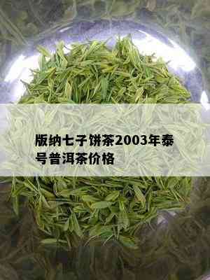 版纳七子饼茶2003年泰号普洱茶价格