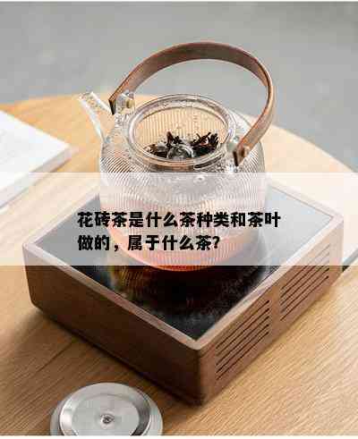 花砖茶是什么茶种类和茶叶做的，属于什么茶？