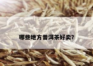 哪些地方普洱茶好卖？