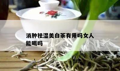 消肿祛湿美白茶有用吗女人能喝吗