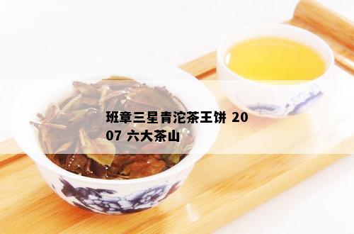 班章三星青沱茶王饼 2007 六大茶山