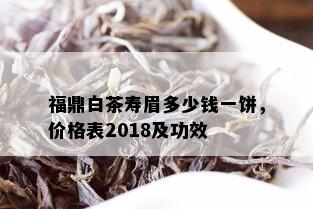 福鼎白茶寿眉多少钱一饼，价格表2018及功效