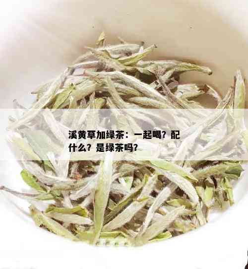 溪黄草加绿茶：一起喝？配什么？是绿茶吗？