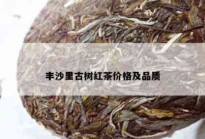 丰沙里古树红茶价格及品质