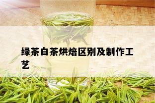 绿茶白茶烘焙区别及制作工艺